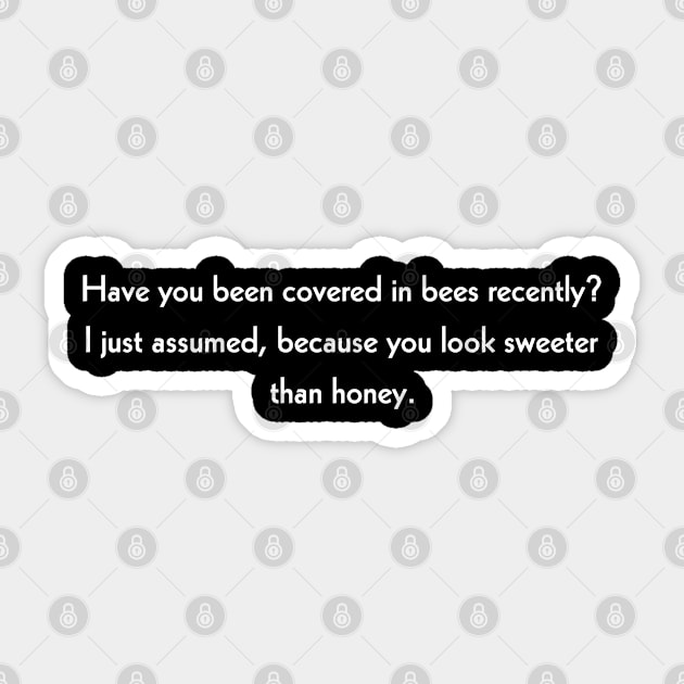 Have you been covered in bees recently? I just assumed, because you look sweeter than honey.  pickupline Sticker by Todayshop